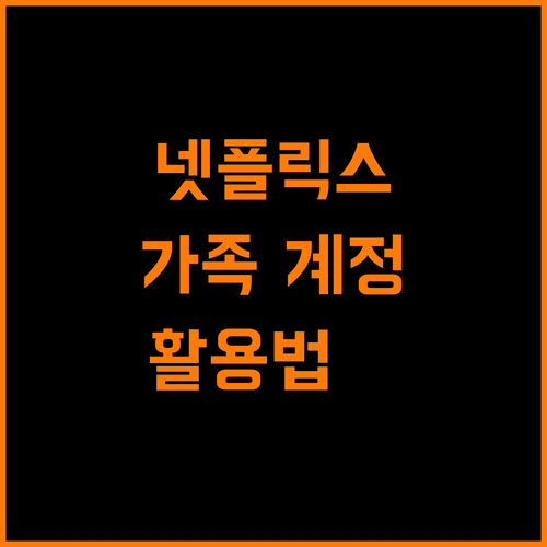 넷플릭스 가족 계정 완벽 활용법 우리 가족 맞춤 시청 환경 만들기