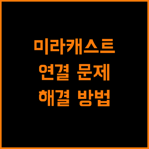 미라캐스트 연결, 숨겨진 문제 해결! 시원한 해답 제시