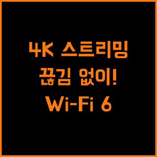 4K 스트리밍, 이제 끊김 없이! Wi-Fi 6의 혁신