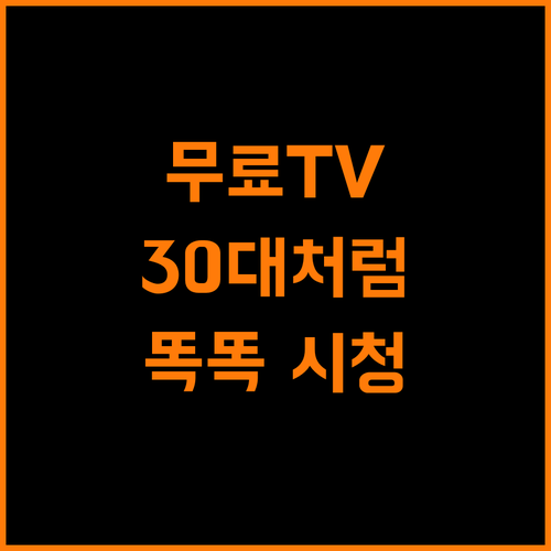 무료 실시간 TV, 30대처럼 똑똑하게 즐기는 방법