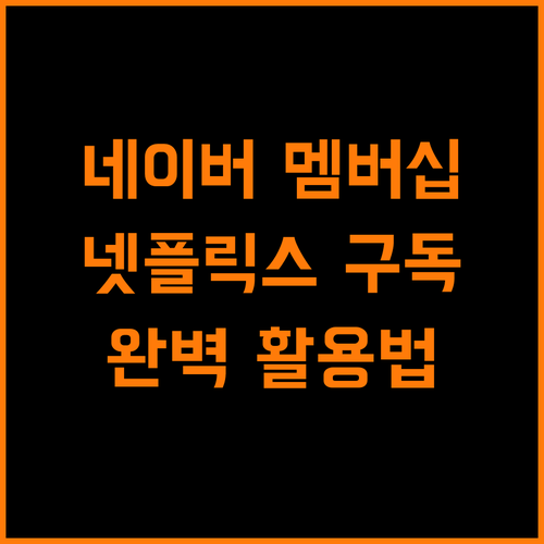 네이버 멤버십으로 넷플릭스 구독? 완벽 활용법!