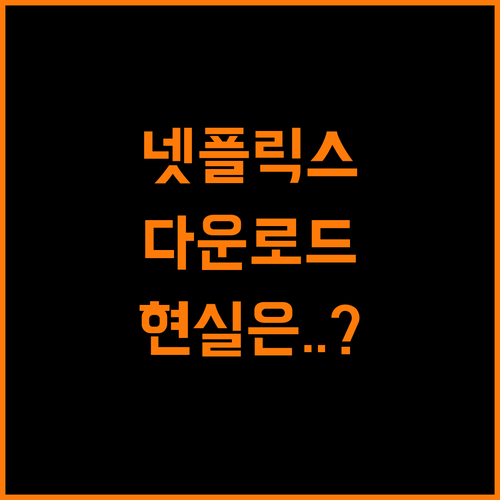 넷플릭스 다운로드, 진짜 편할까? 현실은...